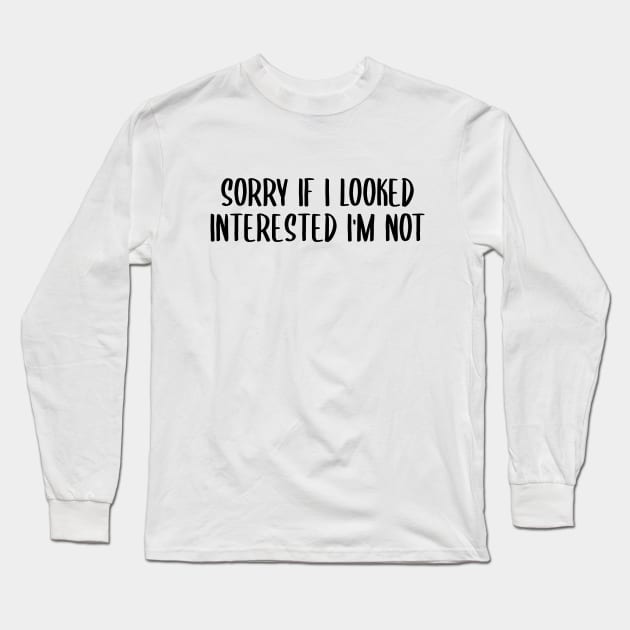 sorry if i looked interested i'm not Long Sleeve T-Shirt by behappystore